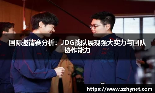 国际邀请赛分析：JDG战队展现强大实力与团队协作能力
