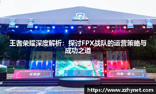 王者荣耀深度解析：探讨FPX战队的运营策略与成功之道