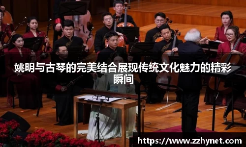 姚明与古琴的完美结合展现传统文化魅力的精彩瞬间